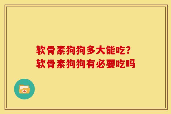 软骨素狗狗多大能吃?软骨素狗狗有必要吃吗 软骨素狗狗多大能吃?软骨素狗狗有必要吃吗
