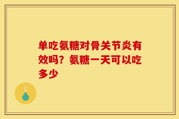 单吃氨糖对骨关节炎有效吗？氨糖一天可以吃多少