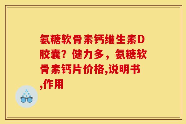 氨糖软骨素钙维生素D胶囊？健力多，氨糖软骨素钙片价格,说明书,作用