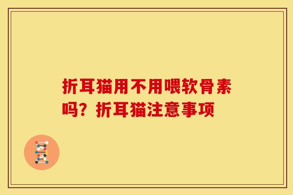 折耳猫用不用喂软骨素吗？折耳猫注意事项