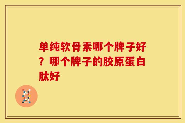 单纯软骨素哪个牌子好？哪个牌子的胶原蛋白肽好