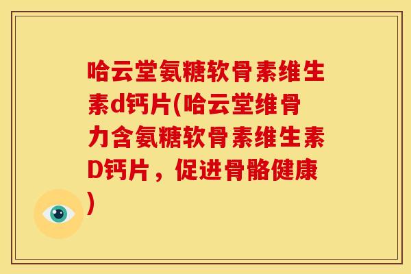 哈云堂氨糖软骨素维生素d钙片(哈云堂维骨力含氨糖软骨素维生素D钙片，促进骨骼健康)