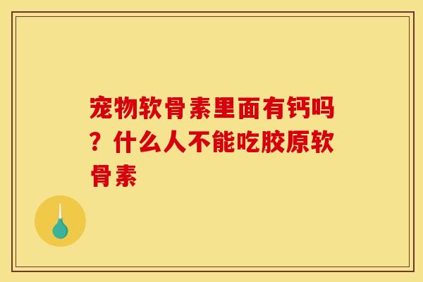 宠物软骨素里面有钙吗?什么人不能吃胶原软骨素 宠物软骨素里面有钙吗?什么人不能吃胶原软骨素
