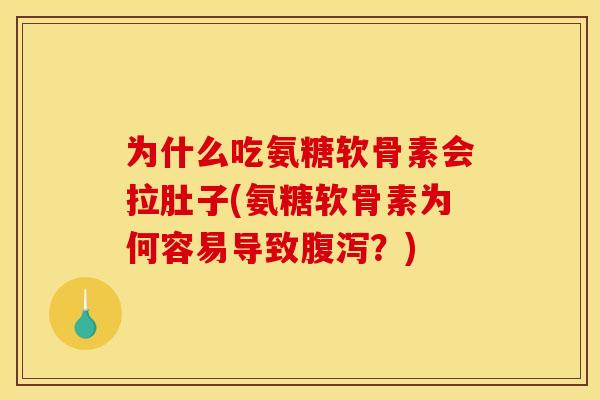 为什么吃氨糖软骨素会拉肚子(氨糖软骨素为何容易导致腹泻？)