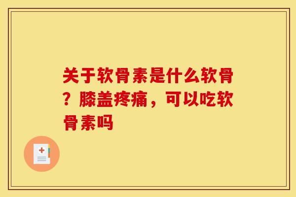 关于软骨素是什么软骨？膝盖疼痛，可以吃软骨素吗