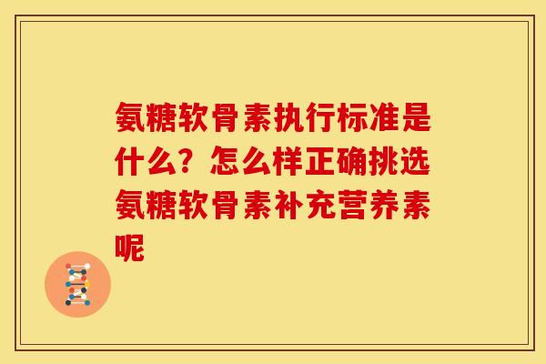 氨糖软骨素执行标准是什么？怎么样正确挑选氨糖软骨素补充营养素呢