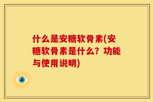 什么是安糖软骨素(安糖软骨素是什么？功能与使用说明)