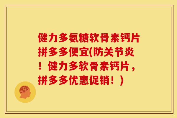 健力多氨糖软骨素钙片拼多多便宜(防关节炎！健力多软骨素钙片，拼多多优惠促销！)