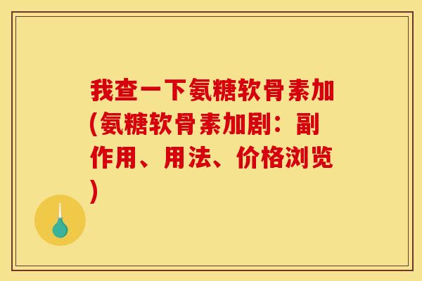 我查一下氨糖软骨素加(氨糖软骨素加剧：副作用、用法、价格浏览)