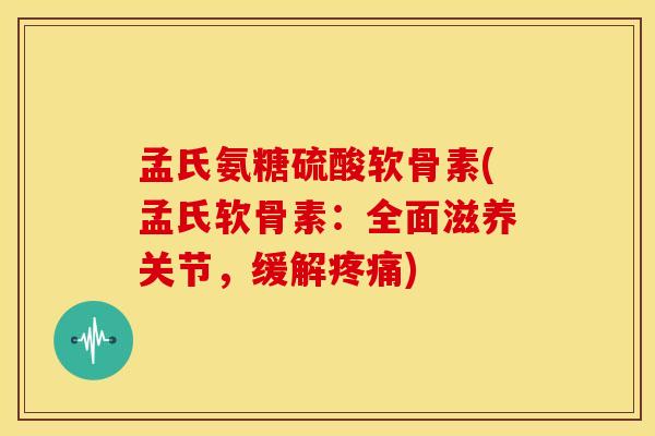 孟氏氨糖硫酸软骨素(孟氏软骨素:全面滋养关节,缓解) 孟氏氨糖硫酸软骨素(孟氏软骨素:全面滋养关节,缓解)