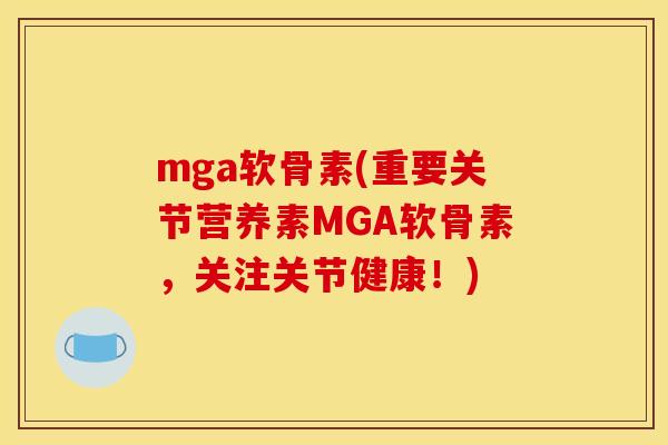 mga软骨素(重要关节营养素MGA软骨素，关注关节健康！)