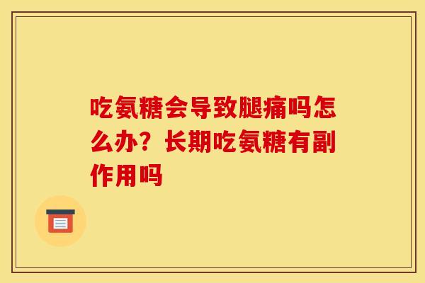 吃氨糖会导致腿痛吗怎么办？长期吃氨糖有副作用吗