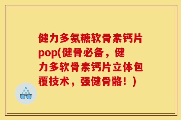 健力多氨糖软骨素钙片pop(健骨必备,健力多软骨素钙片立体包覆技术,强健骨骼!) 健力多氨糖软骨素钙片pop(健骨必备,健力多软骨素钙片立体包覆技术,强健骨骼!)
