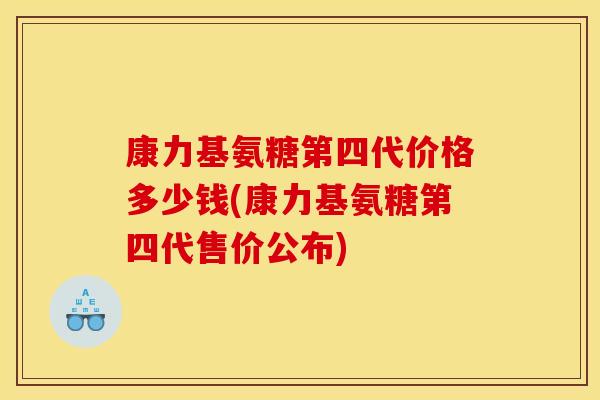 康力基氨糖第四代价格多少钱(康力基氨糖第四代售价公布)