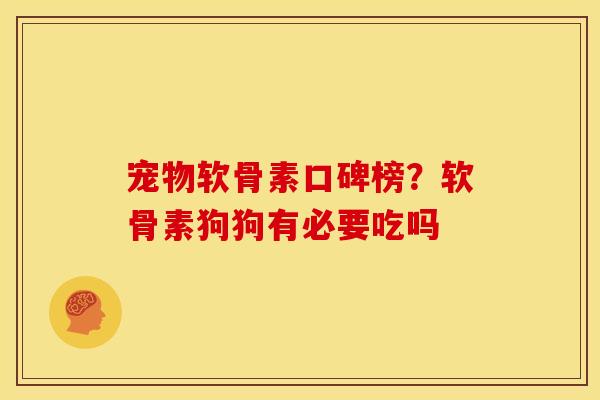 宠物软骨素口碑榜？软骨素狗狗有必要吃吗