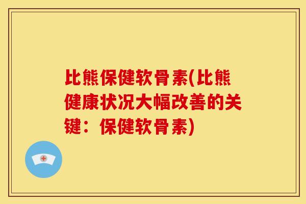 比熊保健软骨素(比熊健康状况大幅改善的关键：保健软骨素)