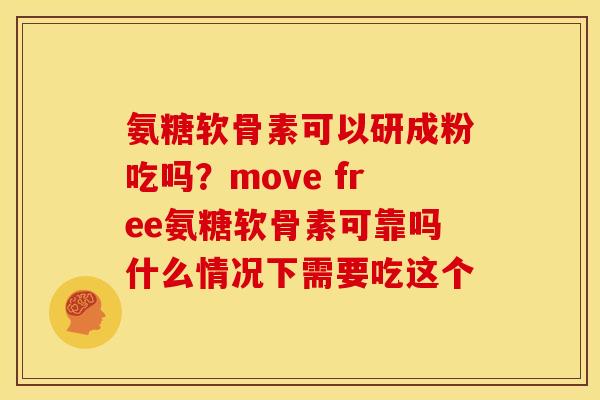 氨糖软骨素可以研成粉吃吗？move free氨糖软骨素可靠吗什么情况下需要吃这个