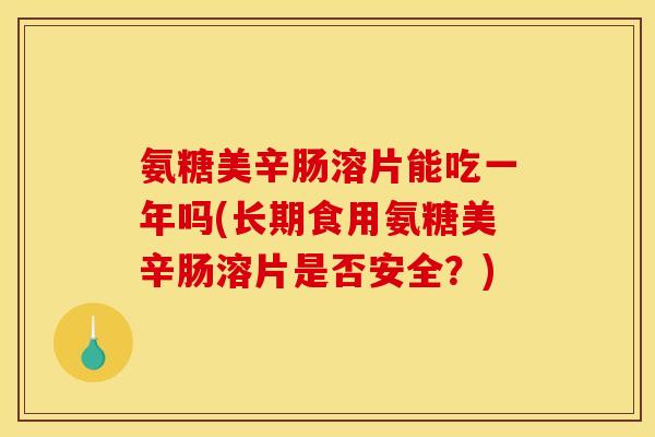 氨糖美辛肠溶片能吃一年吗(长期食用氨糖美辛肠溶片是否安全？)