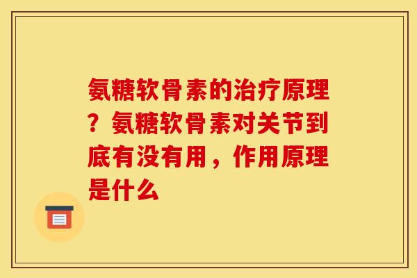 氨糖软骨素的治疗原理？氨糖软骨素对关节到底有没有用，作用原理是什么