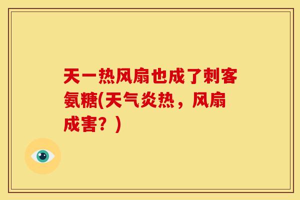 天一热风扇也成了刺客氨糖(天气炎热，风扇成害？)