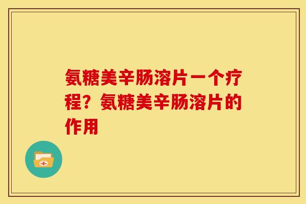氨糖美辛肠溶片一个疗程？氨糖美辛肠溶片的作用