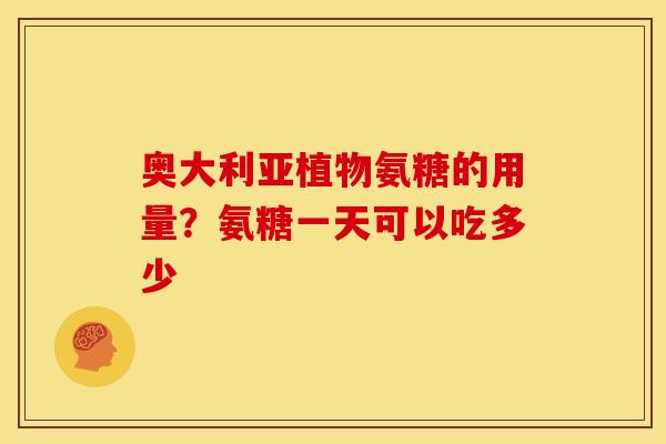 奥大利亚植物氨糖的用量？氨糖一天可以吃多少