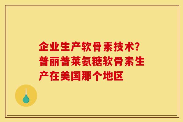 企业生产软骨素技术？普丽普莱氨糖软骨素生产在美国那个地区