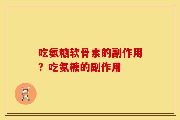 吃氨糖软骨素的副作用？吃氨糖的副作用