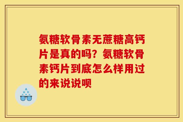 氨糖软骨素无蔗糖高钙片是真的吗？氨糖软骨素钙片到底怎么样用过的来说说呗