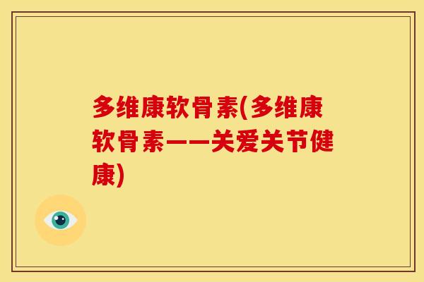 多维康软骨素(多维康软骨素——关爱关节健康)