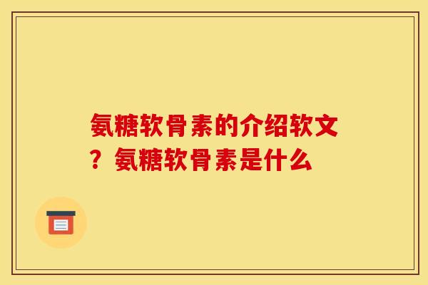 氨糖软骨素的介绍软文？氨糖软骨素是什么