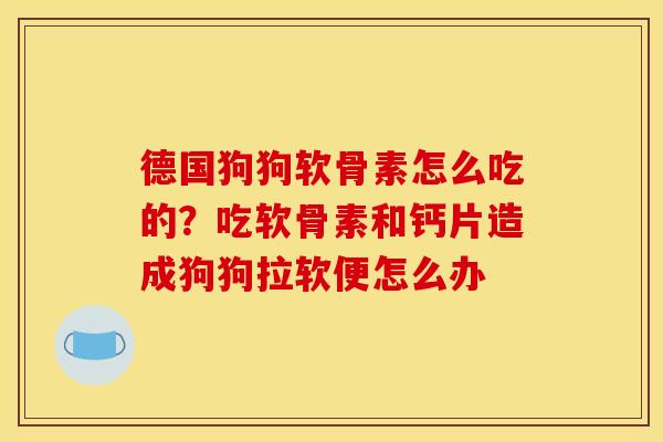 德国狗狗软骨素怎么吃的？吃软骨素和钙片造成狗狗拉软便怎么办