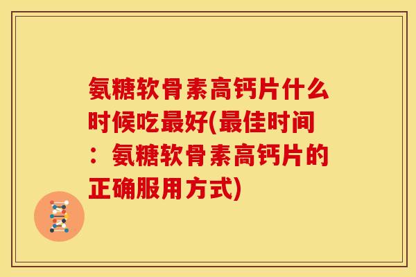 氨糖软骨素高钙片什么时候吃好(佳时间:氨糖软骨素高钙片的正确服用方式) 氨糖软骨素高钙片什么时候吃好(佳时间:氨糖软骨素高钙片的正确服用方式)