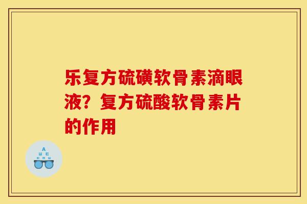 乐复方硫磺软骨素滴眼液？复方硫酸软骨素片的作用