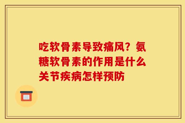 吃软骨素导致？氨糖软骨素的作用是什么关节怎样