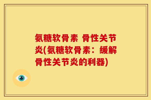 氨糖软骨素 骨性(氨糖软骨素:缓解骨性的利器) 氨糖软骨素 骨性(氨糖软骨素:缓解骨性的利器)