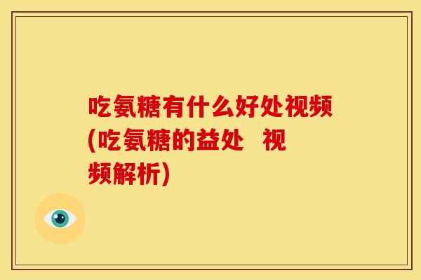 吃氨糖有什么好处视频(吃氨糖的益处  视频解析)