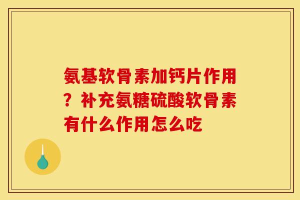 氨基软骨素加钙片作用?补充氨糖硫酸软骨素有什么作用怎么吃 氨基软骨素加钙片作用?补充氨糖硫酸软骨素有什么作用怎么吃