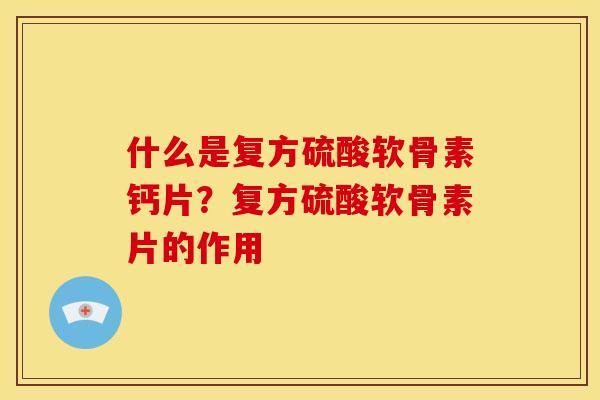 什么是复方硫酸软骨素钙片？复方硫酸软骨素片的作用