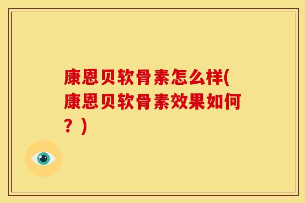 康恩贝软骨素怎么样(康恩贝软骨素效果如何？)