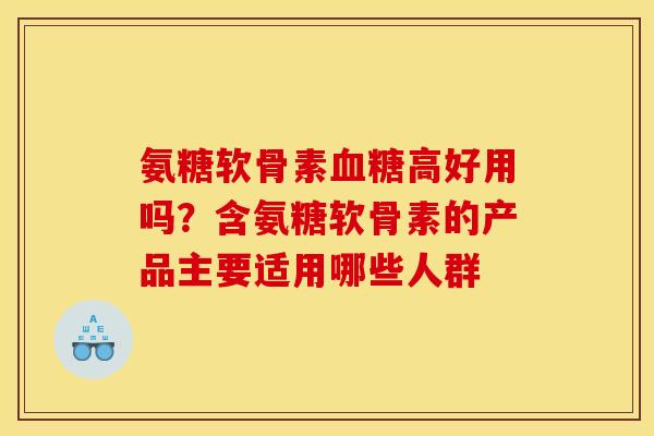 氨糖软骨素血糖高好用吗？含氨糖软骨素的产品主要适用哪些人群