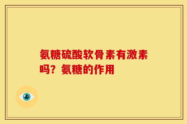氨糖硫酸软骨素有激素吗？氨糖的作用