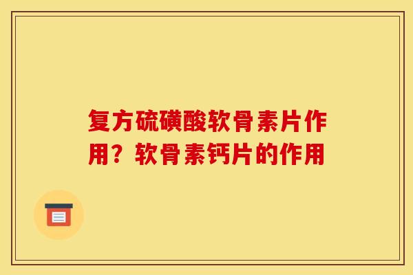 复方硫磺酸软骨素片作用？软骨素钙片的作用