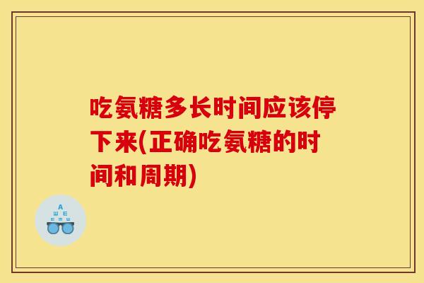 吃氨糖多长时间应该停下来(正确吃氨糖的时间和周期)