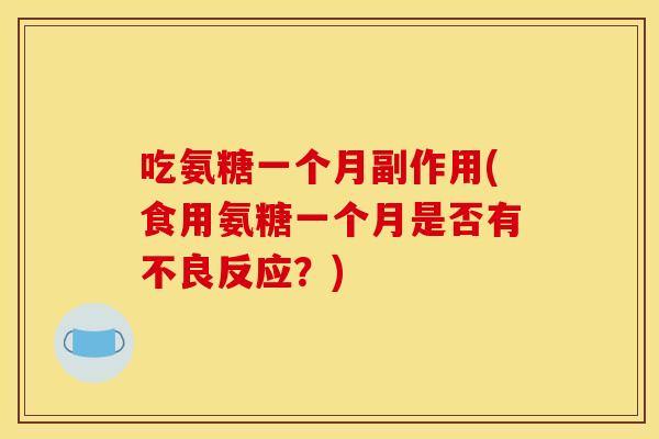 吃氨糖一个月副作用(食用氨糖一个月是否有不良反应?) 吃氨糖一个月副作用(食用氨糖一个月是否有不良反应?)