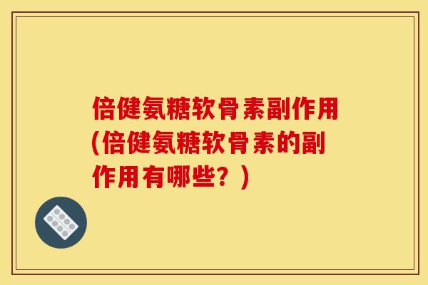 倍健氨糖软骨素副作用(倍健氨糖软骨素的副作用有哪些？)