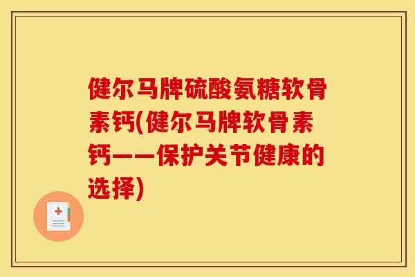 健尔马牌硫酸氨糖软骨素钙(健尔马牌软骨素钙——保护关节健康的选择)