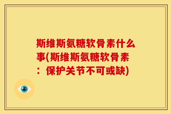 斯维斯氨糖软骨素什么事(斯维斯氨糖软骨素：保护关节不可或缺)