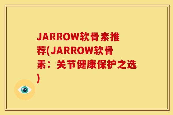 JARROW软骨素推荐(JARROW软骨素：关节健康保护之选)