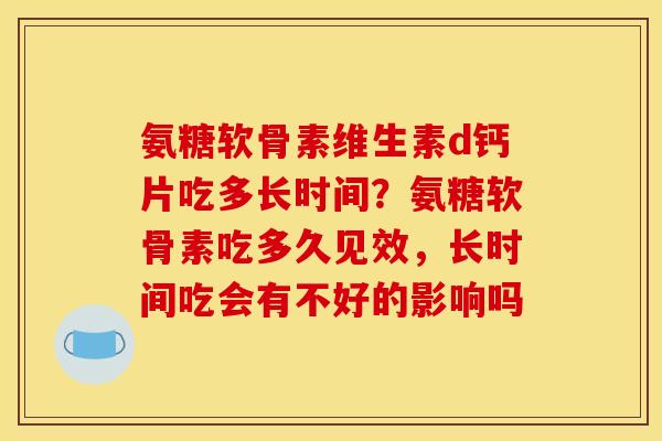 氨糖软骨素维生素d钙片吃多长时间？氨糖软骨素吃多久见效，长时间吃会有不好的影响吗